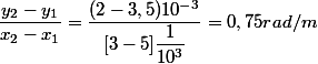 \dfrac{y_2-y_1}{x_2-x_1}=\dfrac{(2-3,5)10^{-3}}{[3-5]\dfrac{1}{10^{3}}}=0,75 rad/m